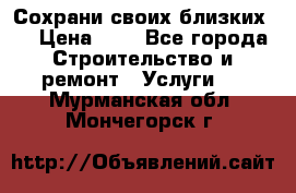 Сохрани своих близких.. › Цена ­ 1 - Все города Строительство и ремонт » Услуги   . Мурманская обл.,Мончегорск г.